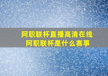 阿职联杯直播高清在线 阿职联杯是什么赛事